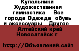 Купальники. Художественная гимнастика. - Все города Одежда, обувь и аксессуары » Другое   . Алтайский край,Новоалтайск г.